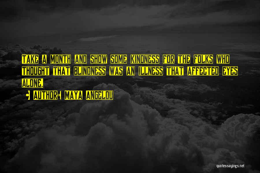 Maya Angelou Quotes: Take A Month And Show Some Kindness For The Folks Who Thought That Blindness Was An Illness That Affected Eyes