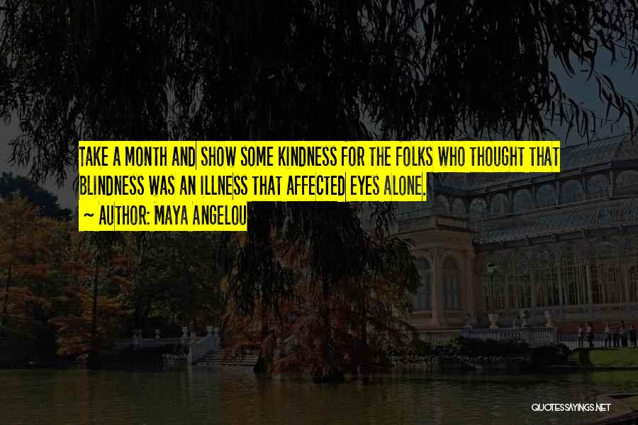 Maya Angelou Quotes: Take A Month And Show Some Kindness For The Folks Who Thought That Blindness Was An Illness That Affected Eyes