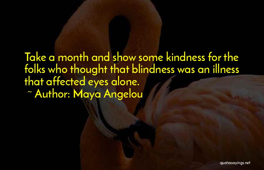 Maya Angelou Quotes: Take A Month And Show Some Kindness For The Folks Who Thought That Blindness Was An Illness That Affected Eyes