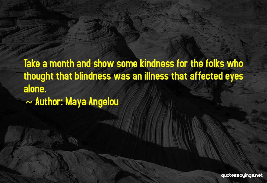 Maya Angelou Quotes: Take A Month And Show Some Kindness For The Folks Who Thought That Blindness Was An Illness That Affected Eyes