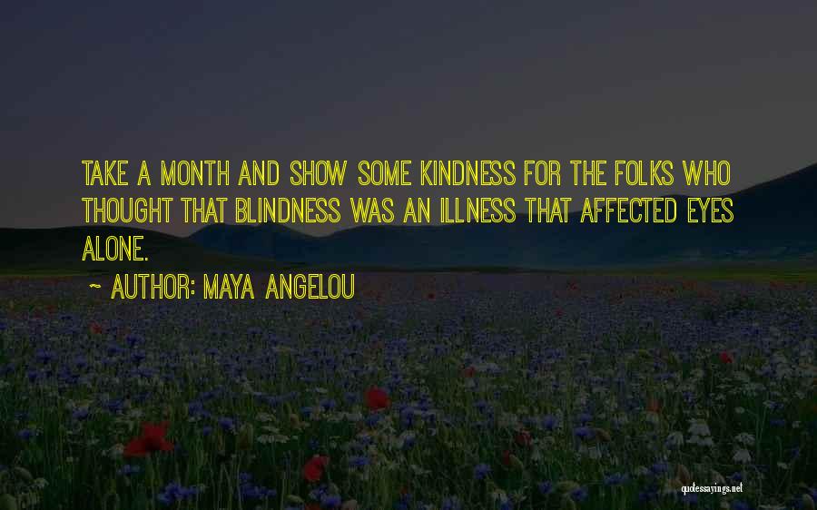 Maya Angelou Quotes: Take A Month And Show Some Kindness For The Folks Who Thought That Blindness Was An Illness That Affected Eyes