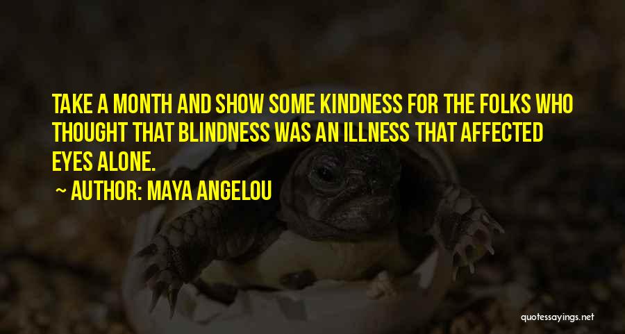 Maya Angelou Quotes: Take A Month And Show Some Kindness For The Folks Who Thought That Blindness Was An Illness That Affected Eyes