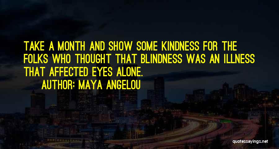 Maya Angelou Quotes: Take A Month And Show Some Kindness For The Folks Who Thought That Blindness Was An Illness That Affected Eyes