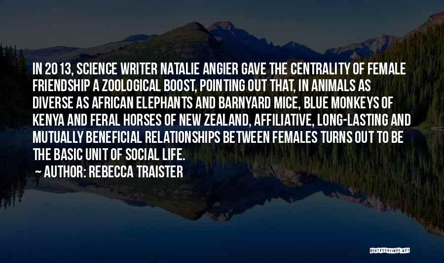 Rebecca Traister Quotes: In 2013, Science Writer Natalie Angier Gave The Centrality Of Female Friendship A Zoological Boost, Pointing Out That, In Animals