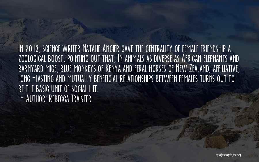 Rebecca Traister Quotes: In 2013, Science Writer Natalie Angier Gave The Centrality Of Female Friendship A Zoological Boost, Pointing Out That, In Animals