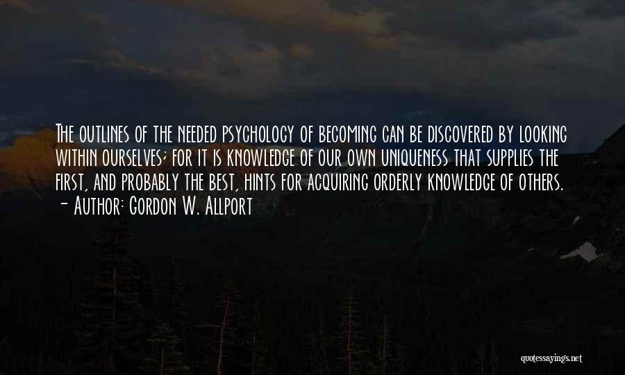 Gordon W. Allport Quotes: The Outlines Of The Needed Psychology Of Becoming Can Be Discovered By Looking Within Ourselves; For It Is Knowledge Of