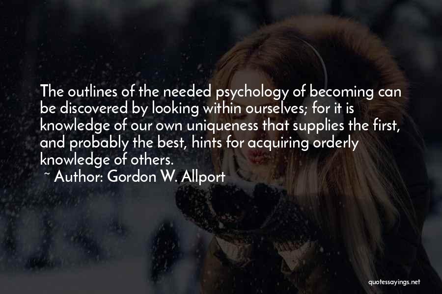 Gordon W. Allport Quotes: The Outlines Of The Needed Psychology Of Becoming Can Be Discovered By Looking Within Ourselves; For It Is Knowledge Of