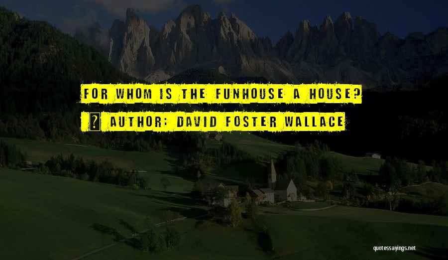 David Foster Wallace Quotes: For Whom Is The Funhouse A House?