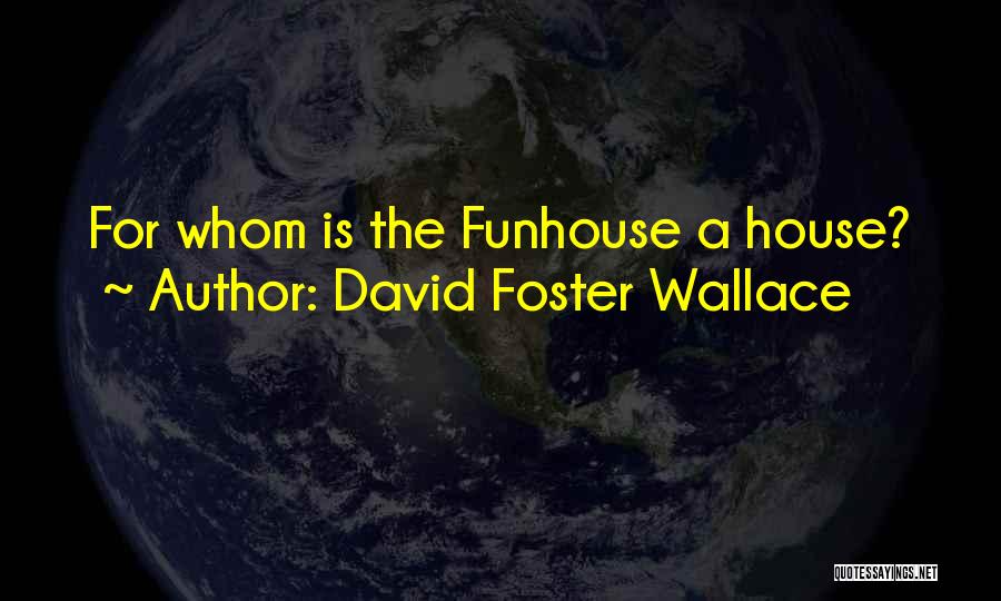 David Foster Wallace Quotes: For Whom Is The Funhouse A House?