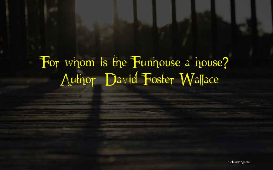 David Foster Wallace Quotes: For Whom Is The Funhouse A House?