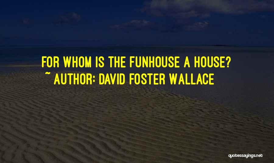 David Foster Wallace Quotes: For Whom Is The Funhouse A House?