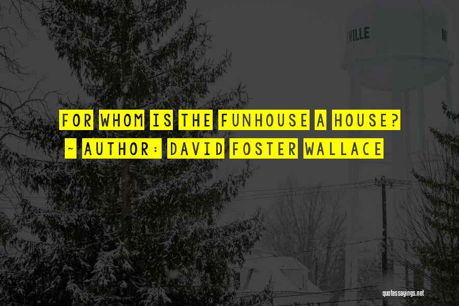 David Foster Wallace Quotes: For Whom Is The Funhouse A House?