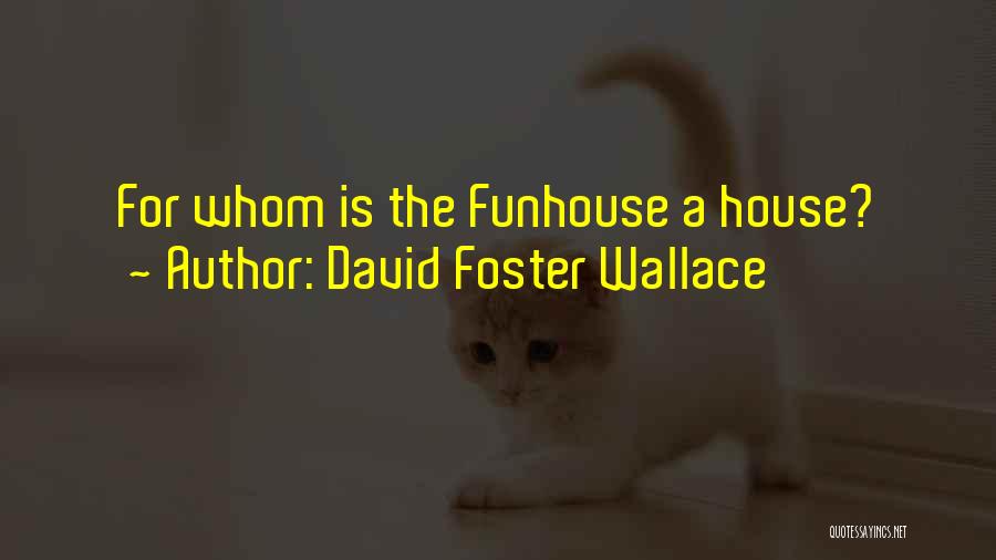 David Foster Wallace Quotes: For Whom Is The Funhouse A House?