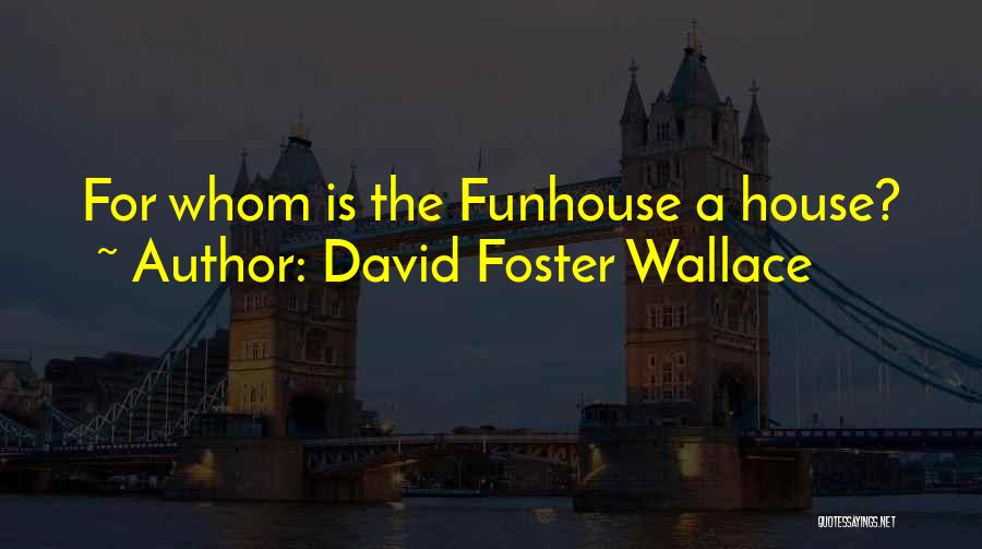 David Foster Wallace Quotes: For Whom Is The Funhouse A House?