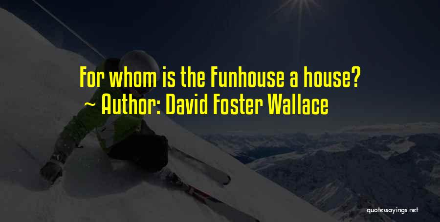 David Foster Wallace Quotes: For Whom Is The Funhouse A House?
