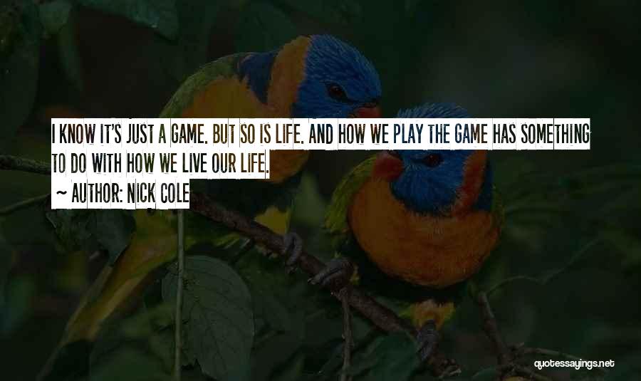 Nick Cole Quotes: I Know It's Just A Game. But So Is Life. And How We Play The Game Has Something To Do