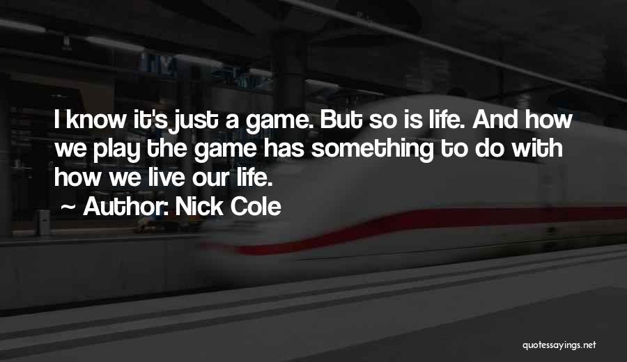 Nick Cole Quotes: I Know It's Just A Game. But So Is Life. And How We Play The Game Has Something To Do