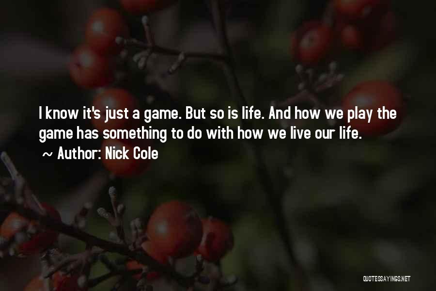 Nick Cole Quotes: I Know It's Just A Game. But So Is Life. And How We Play The Game Has Something To Do