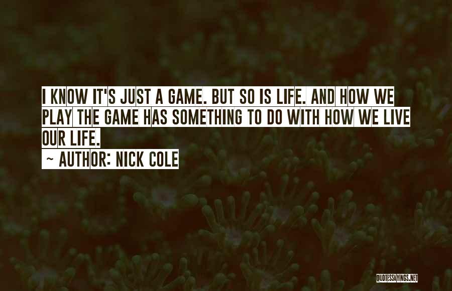Nick Cole Quotes: I Know It's Just A Game. But So Is Life. And How We Play The Game Has Something To Do