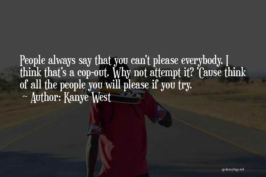 Kanye West Quotes: People Always Say That You Can't Please Everybody. I Think That's A Cop-out. Why Not Attempt It? 'cause Think Of