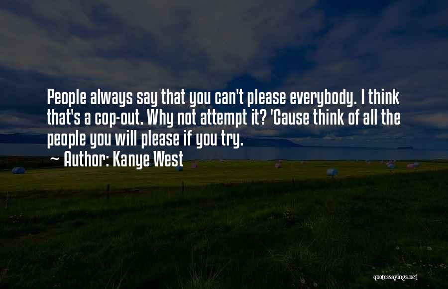 Kanye West Quotes: People Always Say That You Can't Please Everybody. I Think That's A Cop-out. Why Not Attempt It? 'cause Think Of