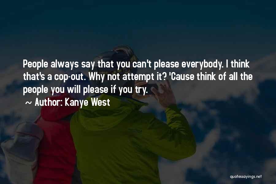 Kanye West Quotes: People Always Say That You Can't Please Everybody. I Think That's A Cop-out. Why Not Attempt It? 'cause Think Of