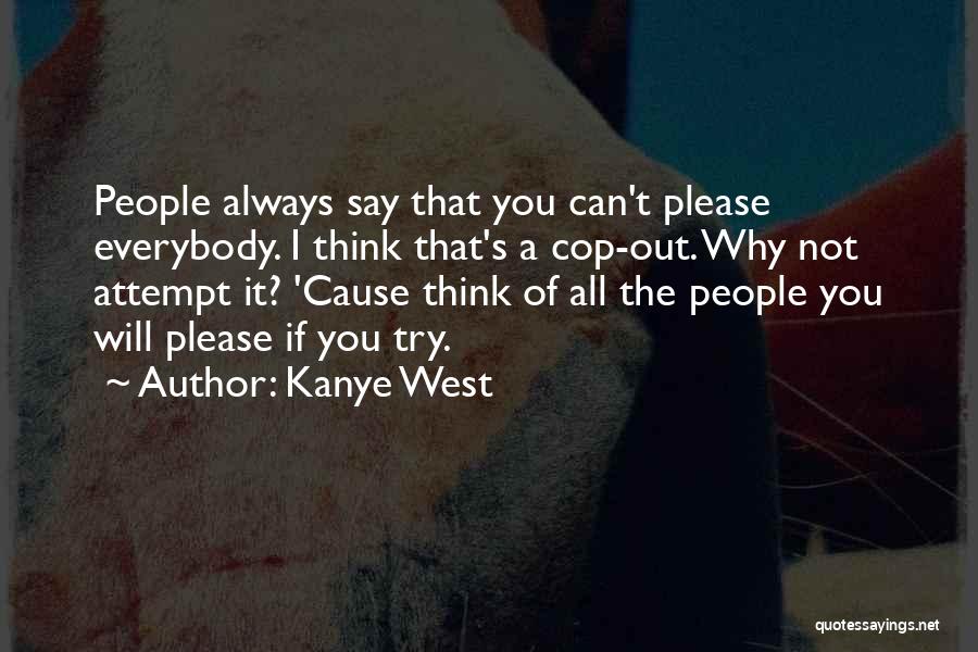 Kanye West Quotes: People Always Say That You Can't Please Everybody. I Think That's A Cop-out. Why Not Attempt It? 'cause Think Of