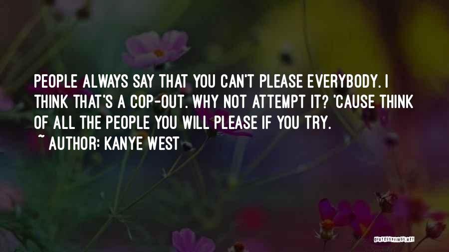 Kanye West Quotes: People Always Say That You Can't Please Everybody. I Think That's A Cop-out. Why Not Attempt It? 'cause Think Of