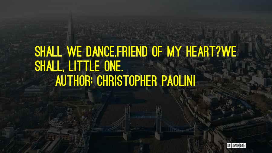 Christopher Paolini Quotes: Shall We Dance,friend Of My Heart?we Shall, Little One.