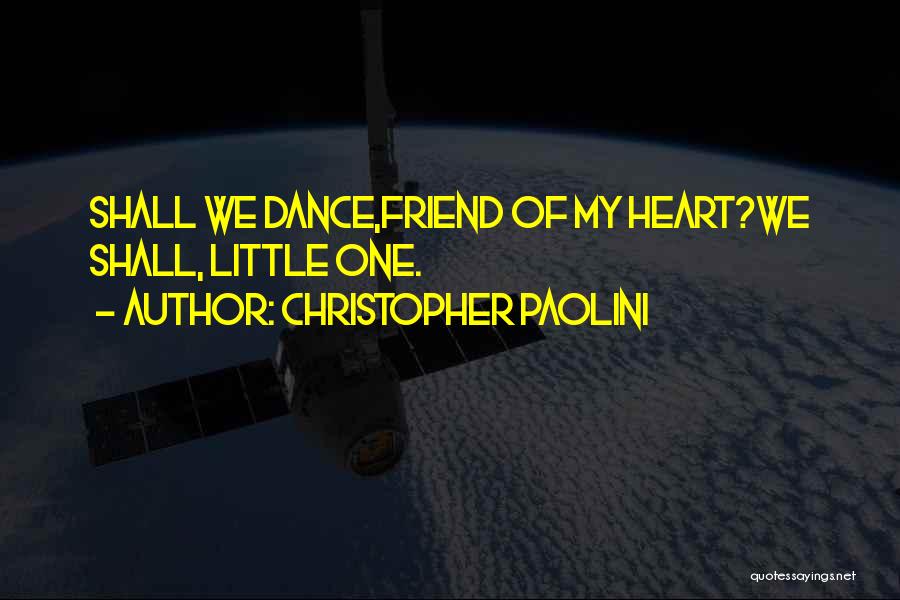 Christopher Paolini Quotes: Shall We Dance,friend Of My Heart?we Shall, Little One.