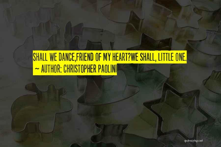 Christopher Paolini Quotes: Shall We Dance,friend Of My Heart?we Shall, Little One.