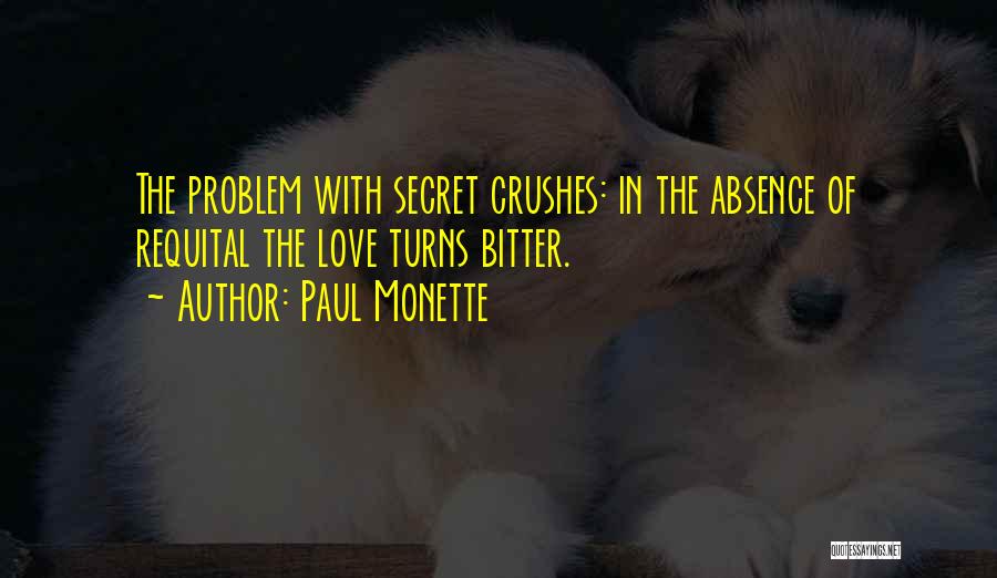 Paul Monette Quotes: The Problem With Secret Crushes: In The Absence Of Requital The Love Turns Bitter.