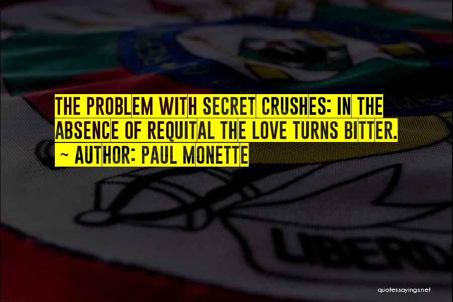Paul Monette Quotes: The Problem With Secret Crushes: In The Absence Of Requital The Love Turns Bitter.