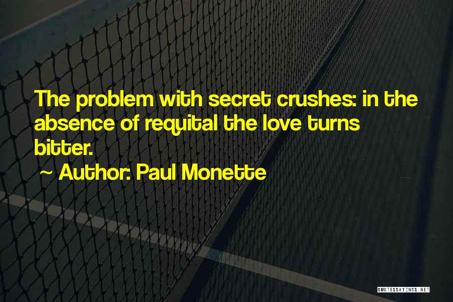 Paul Monette Quotes: The Problem With Secret Crushes: In The Absence Of Requital The Love Turns Bitter.