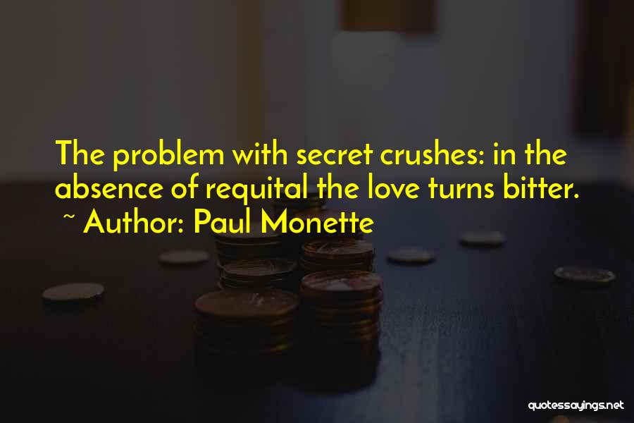 Paul Monette Quotes: The Problem With Secret Crushes: In The Absence Of Requital The Love Turns Bitter.