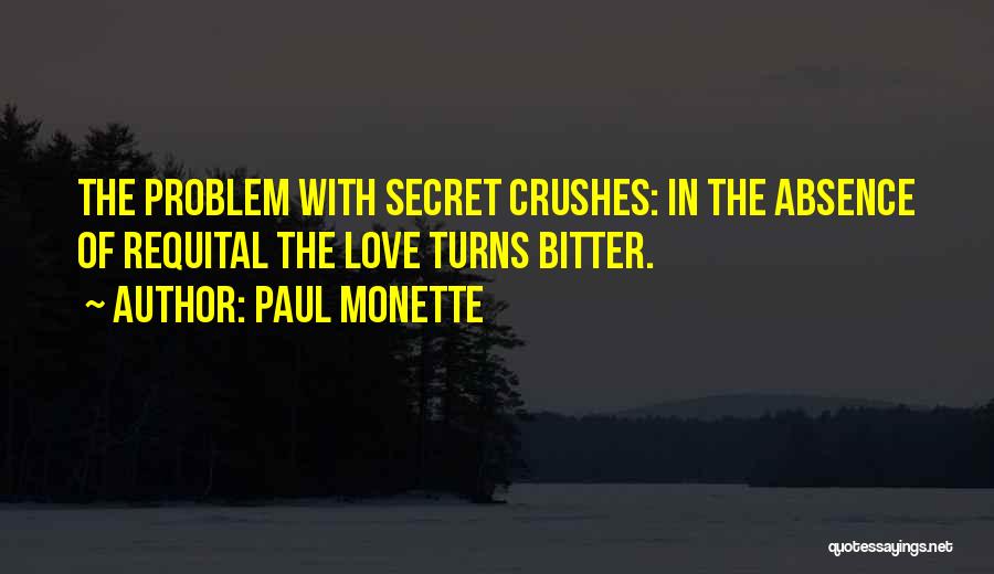 Paul Monette Quotes: The Problem With Secret Crushes: In The Absence Of Requital The Love Turns Bitter.