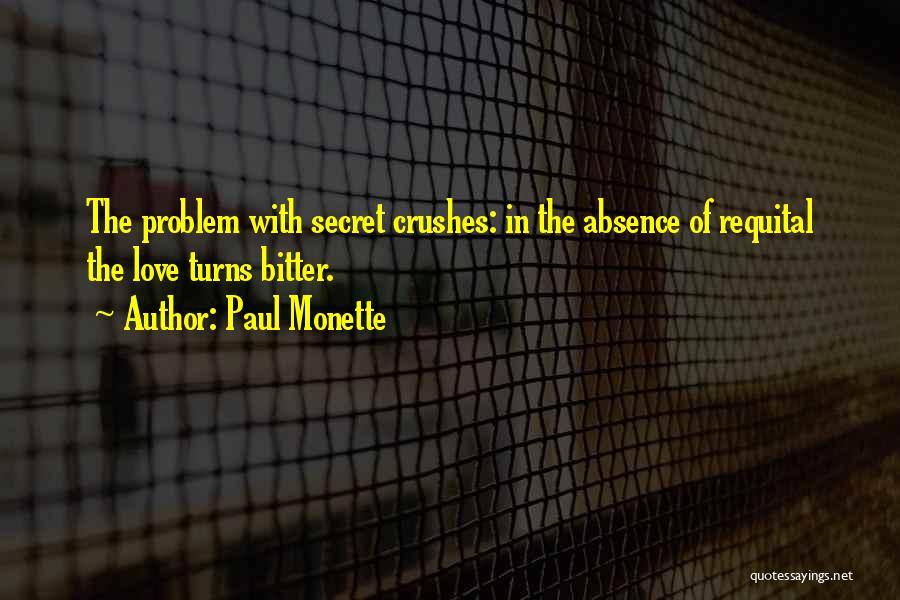 Paul Monette Quotes: The Problem With Secret Crushes: In The Absence Of Requital The Love Turns Bitter.