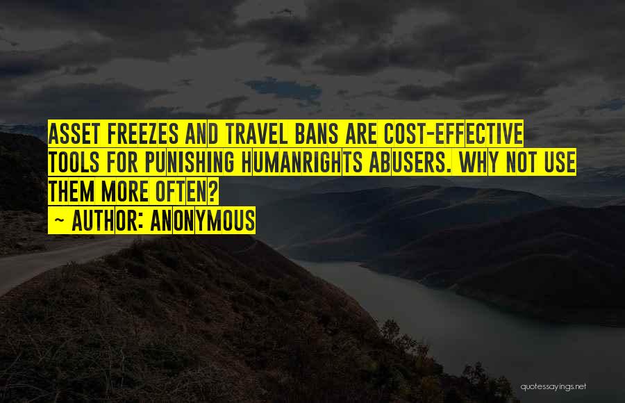 Anonymous Quotes: Asset Freezes And Travel Bans Are Cost-effective Tools For Punishing Humanrights Abusers. Why Not Use Them More Often?