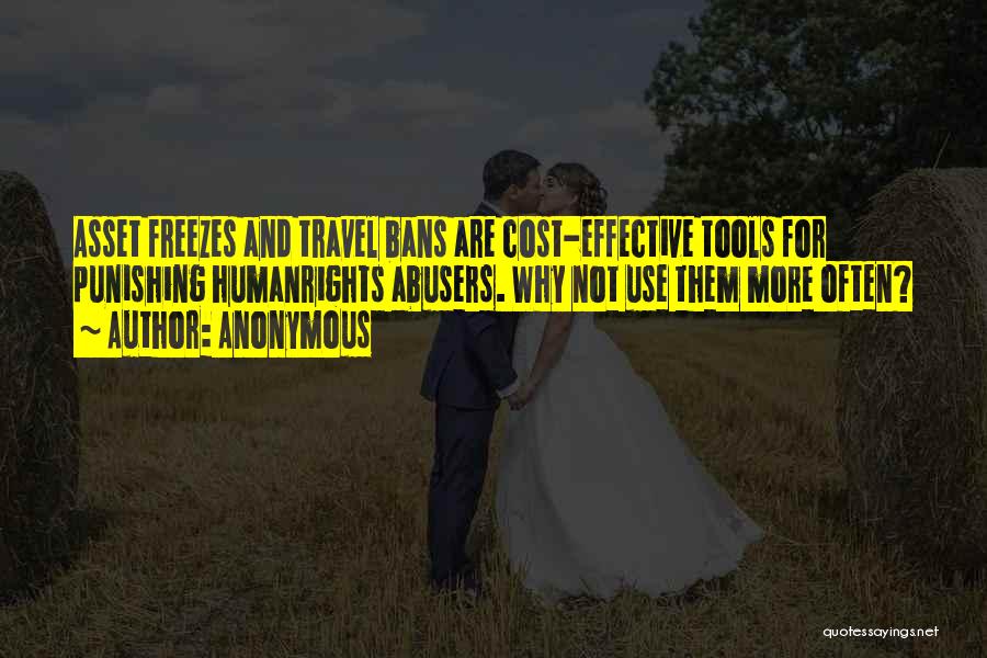 Anonymous Quotes: Asset Freezes And Travel Bans Are Cost-effective Tools For Punishing Humanrights Abusers. Why Not Use Them More Often?