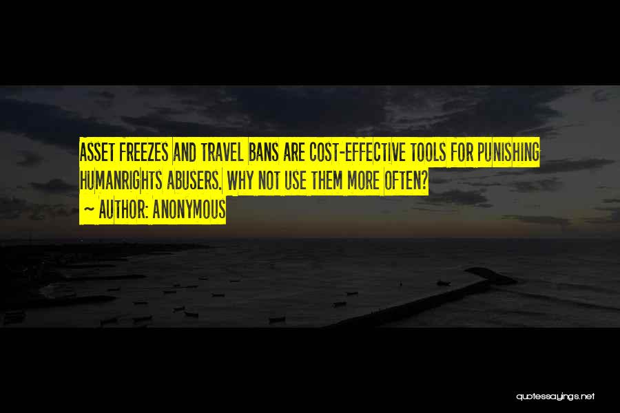 Anonymous Quotes: Asset Freezes And Travel Bans Are Cost-effective Tools For Punishing Humanrights Abusers. Why Not Use Them More Often?