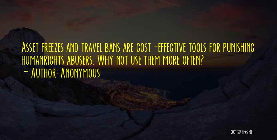 Anonymous Quotes: Asset Freezes And Travel Bans Are Cost-effective Tools For Punishing Humanrights Abusers. Why Not Use Them More Often?