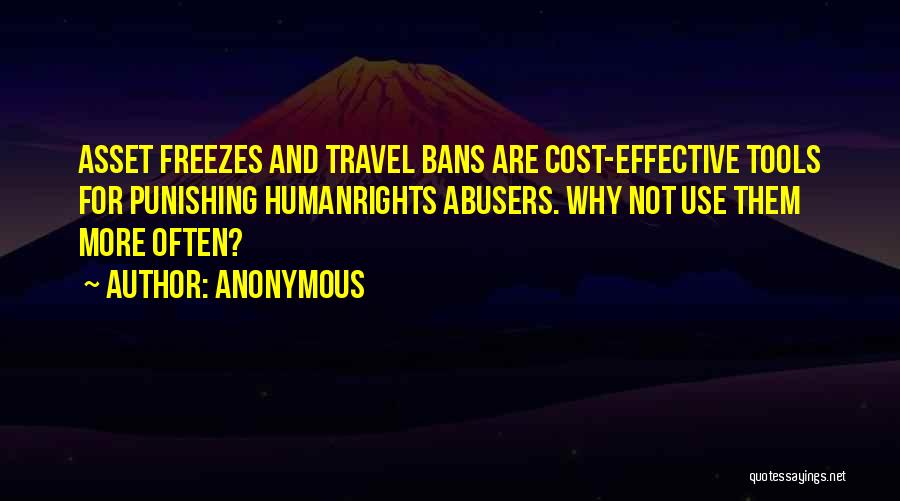 Anonymous Quotes: Asset Freezes And Travel Bans Are Cost-effective Tools For Punishing Humanrights Abusers. Why Not Use Them More Often?