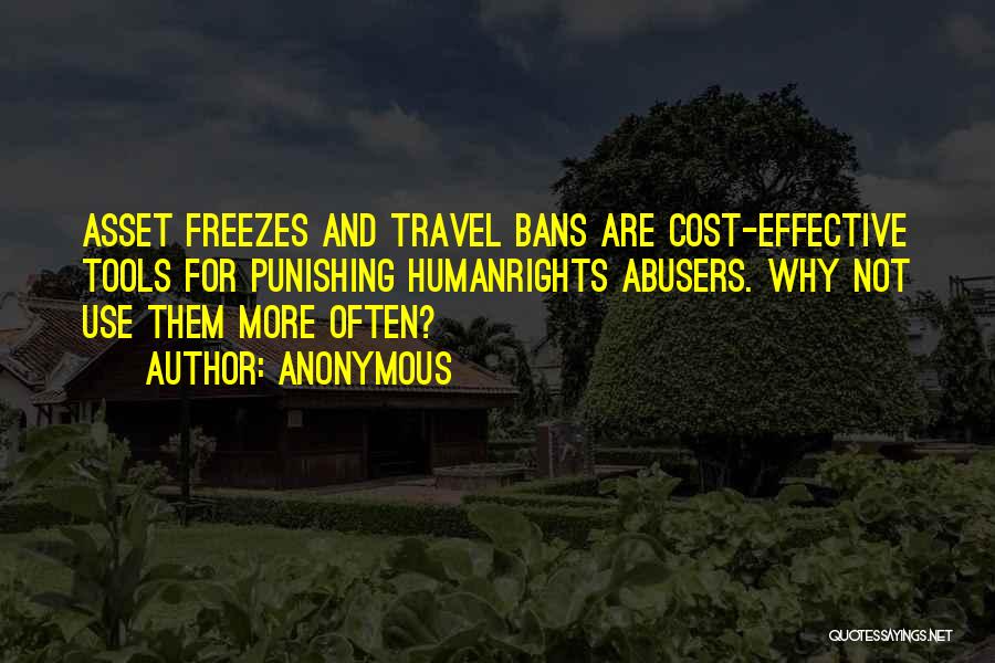 Anonymous Quotes: Asset Freezes And Travel Bans Are Cost-effective Tools For Punishing Humanrights Abusers. Why Not Use Them More Often?