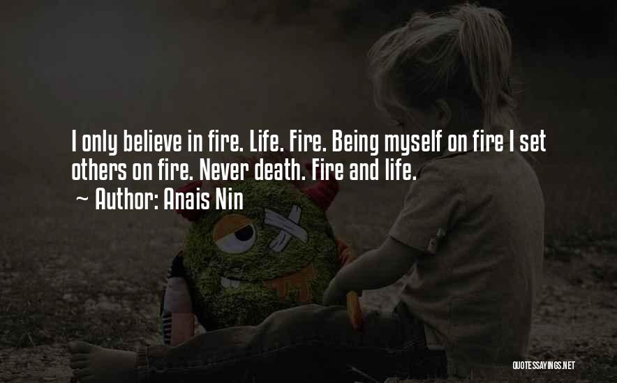 Anais Nin Quotes: I Only Believe In Fire. Life. Fire. Being Myself On Fire I Set Others On Fire. Never Death. Fire And