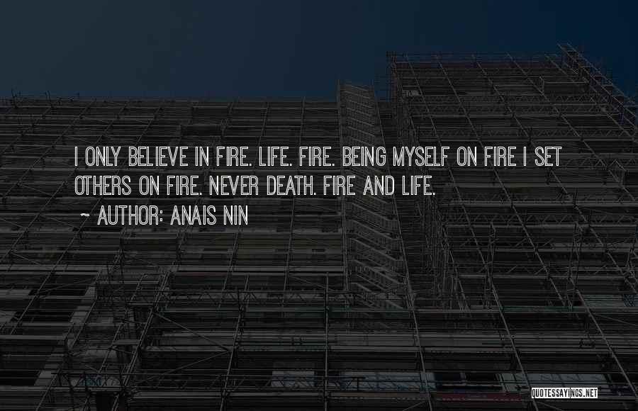 Anais Nin Quotes: I Only Believe In Fire. Life. Fire. Being Myself On Fire I Set Others On Fire. Never Death. Fire And