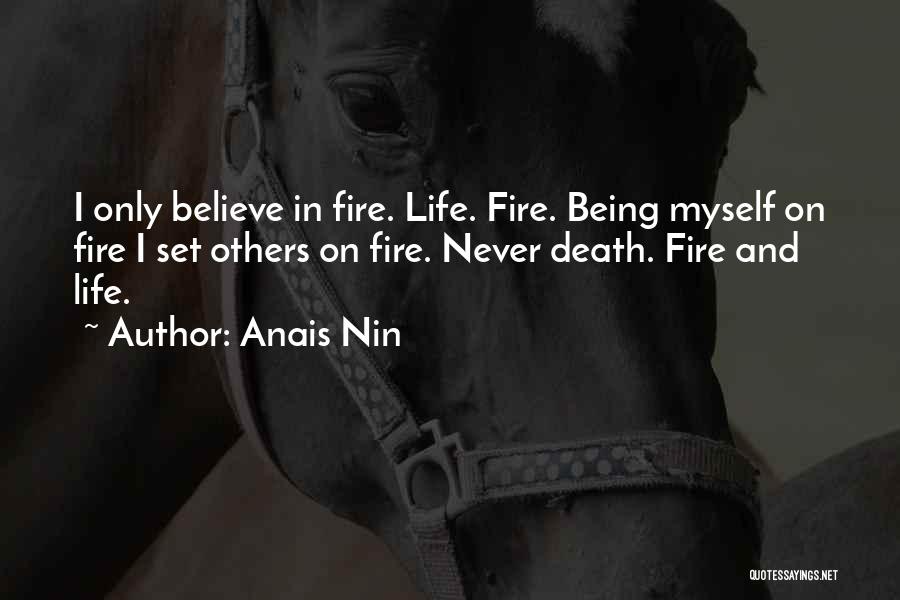 Anais Nin Quotes: I Only Believe In Fire. Life. Fire. Being Myself On Fire I Set Others On Fire. Never Death. Fire And