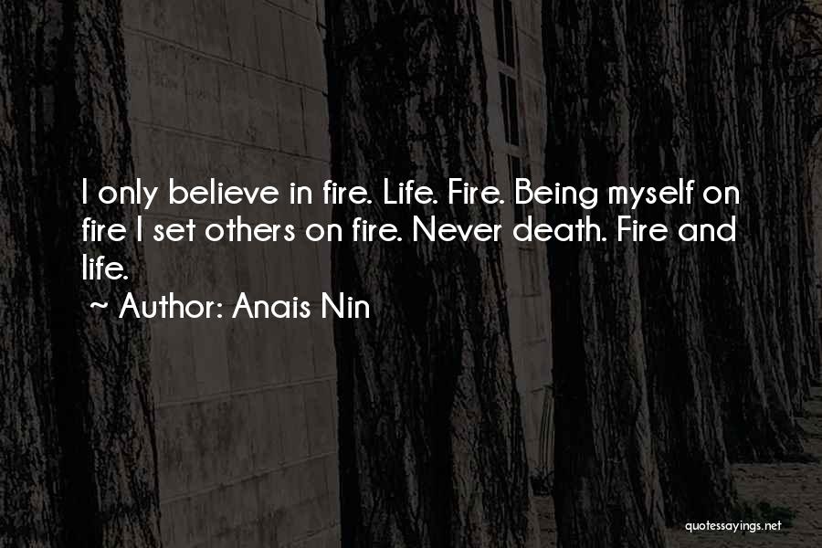 Anais Nin Quotes: I Only Believe In Fire. Life. Fire. Being Myself On Fire I Set Others On Fire. Never Death. Fire And