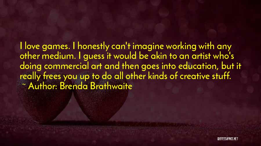 Brenda Brathwaite Quotes: I Love Games. I Honestly Can't Imagine Working With Any Other Medium. I Guess It Would Be Akin To An