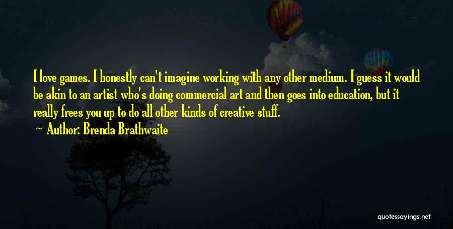 Brenda Brathwaite Quotes: I Love Games. I Honestly Can't Imagine Working With Any Other Medium. I Guess It Would Be Akin To An