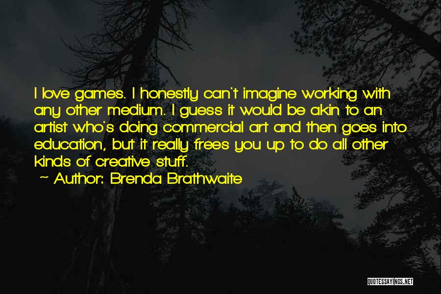 Brenda Brathwaite Quotes: I Love Games. I Honestly Can't Imagine Working With Any Other Medium. I Guess It Would Be Akin To An